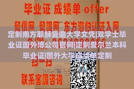 定制南方耶稣复临大学文凭|双学士毕业证国外博公司官网|定制爱尔兰本科毕业证|国外大学成绩单定制