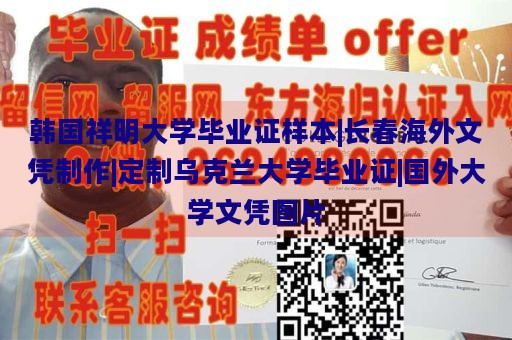 韩国祥明大学毕业证样本|长春海外文凭制作|定制乌克兰大学毕业证|国外大学文凭图片