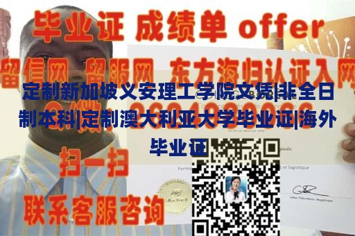 定制新加坡义安理工学院文凭|非全日制本科|定制澳大利亚大学毕业证|海外毕业证