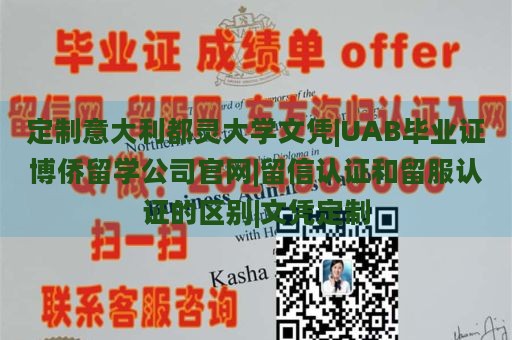 定制意大利都灵大学文凭|UAB毕业证博侨留学公司官网|留信认证和留服认证的区别|文凭定制