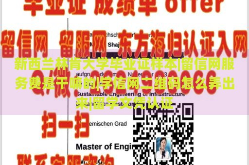 新西兰林肯大学毕业证样本|留信网服务费是干嘛的|学信网二维码怎么弄出来|留学文凭认证