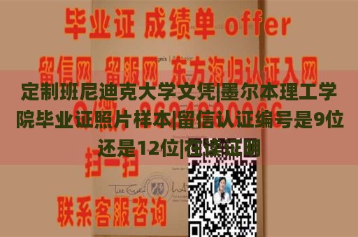 定制班尼迪克大学文凭|墨尔本理工学院毕业证照片样本|留信认证编号是9位还是12位|在读证明