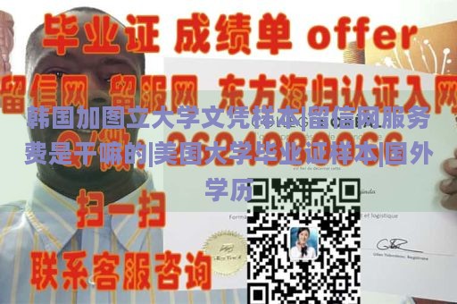 韩国加图立大学文凭样本|留信网服务费是干嘛的|美国大学毕业证样本|国外学历