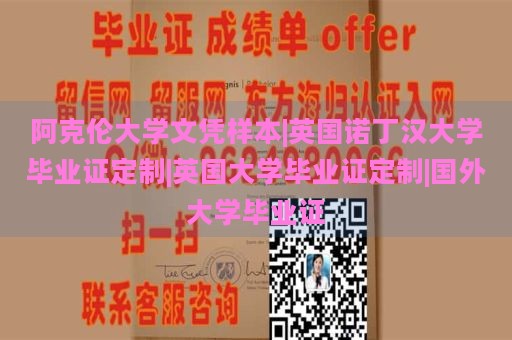 阿克伦大学文凭样本|英国诺丁汉大学毕业证定制|英国大学毕业证定制|国外大学毕业证