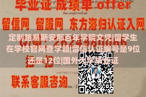 定制路易斯安那百年学院文凭|留学生在学校官网查学籍|留信认证编号是9位还是12位|国外大学毕业证