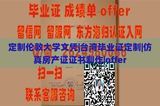 定制伦敦大学文凭|台湾毕业证定制|仿真房产证证书制作|offer