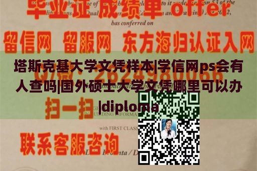 塔斯克基大学文凭样本|学信网ps会有人查吗|国外硕士大学文凭哪里可以办|diploma