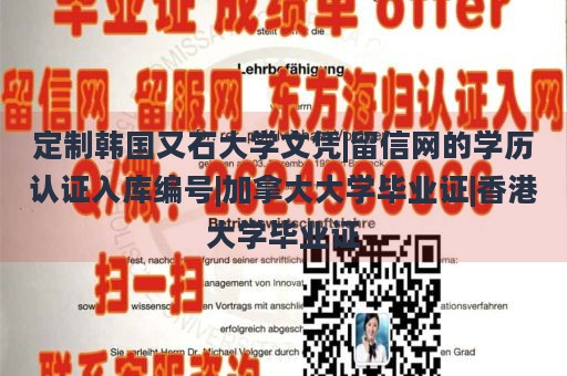 定制韩国又石大学文凭|留信网的学历认证入库编号|加拿大大学毕业证|香港大学毕业证