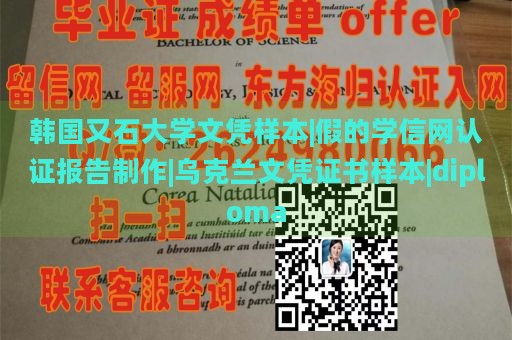 韩国又石大学文凭样本|假的学信网认证报告制作|乌克兰文凭证书样本|diploma